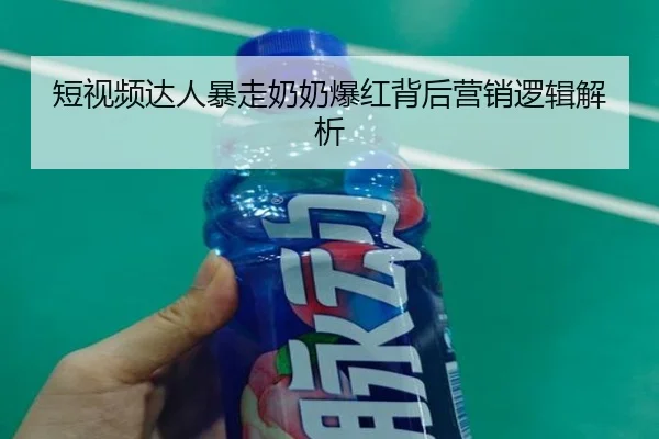 短视频达人暴走奶奶爆红背后营销逻辑解析